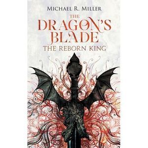 The Dragon's Blade: The Reborn King -- Michael R. Miller
